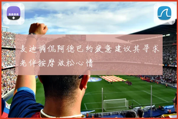 麦迪调侃阿德巴约疲惫建议其寻求老伴按摩放松心情