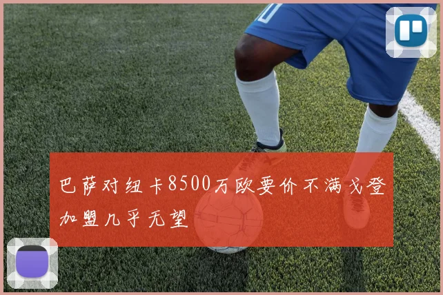 巴萨对纽卡8500万欧要价不满戈登加盟几乎无望