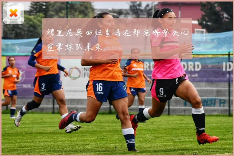 穆里尼奥回归皇马在即老佛爷决心重掌球队未来