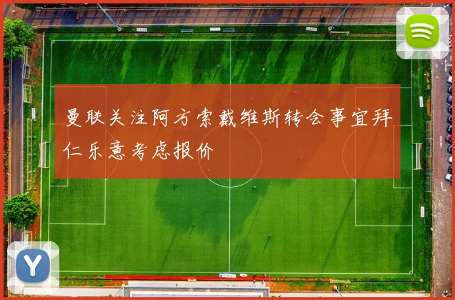 曼联关注阿方索戴维斯转会事宜拜仁乐意考虑报价