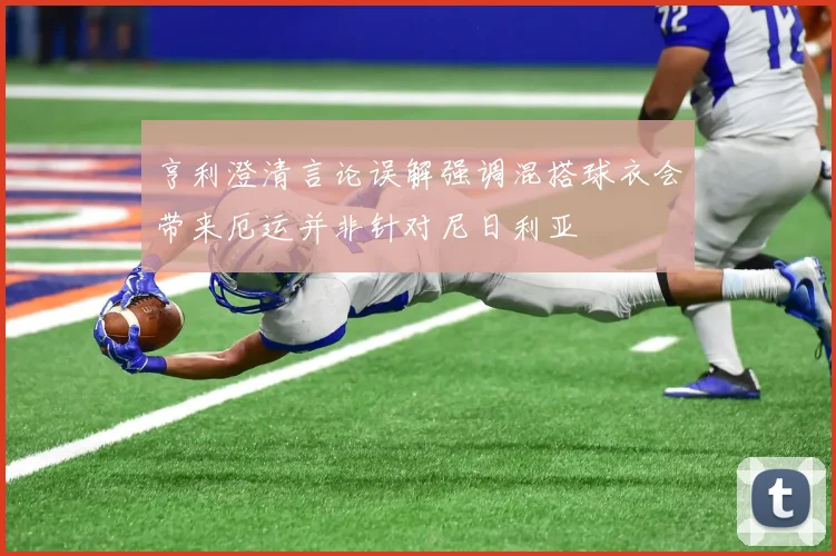 亨利澄清言论误解强调混搭球衣会带来厄运并非针对尼日利亚