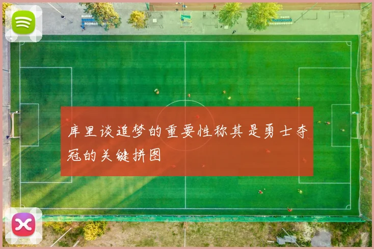 库里谈追梦的重要性称其是勇士夺冠的关键拼图
