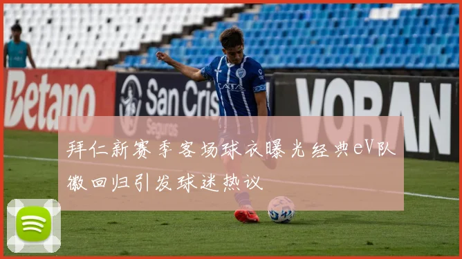 拜仁新赛季客场球衣曝光经典eV队徽回归引发球迷热议
