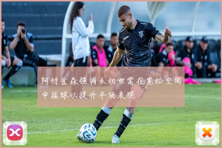 阿特金森强调米切尔需在宽松空间中接球以提升半场表现