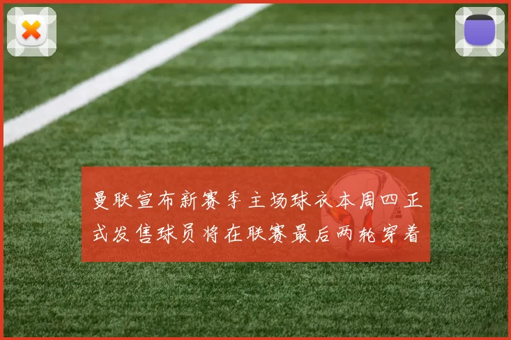 曼联宣布新赛季主场球衣本周四正式发售球员将在联赛最后两轮穿着上阵