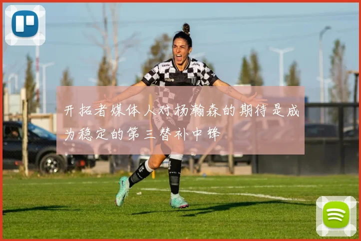 开拓者媒体人对杨瀚森的期待是成为稳定的第三替补中锋