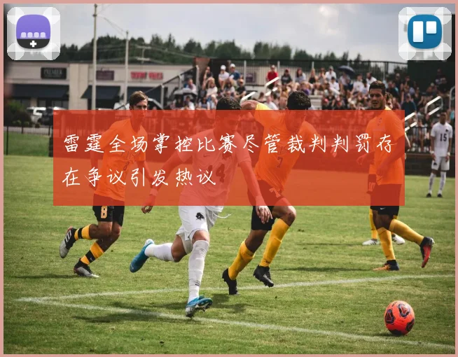 雷霆全场掌控比赛尽管裁判判罚存在争议引发热议